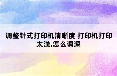 调整针式打印机清晰度 打印机打印太浅,怎么调深